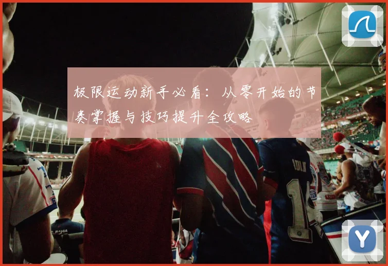 极限运动新手必看:从零开始的节奏掌握与技巧提升全攻略