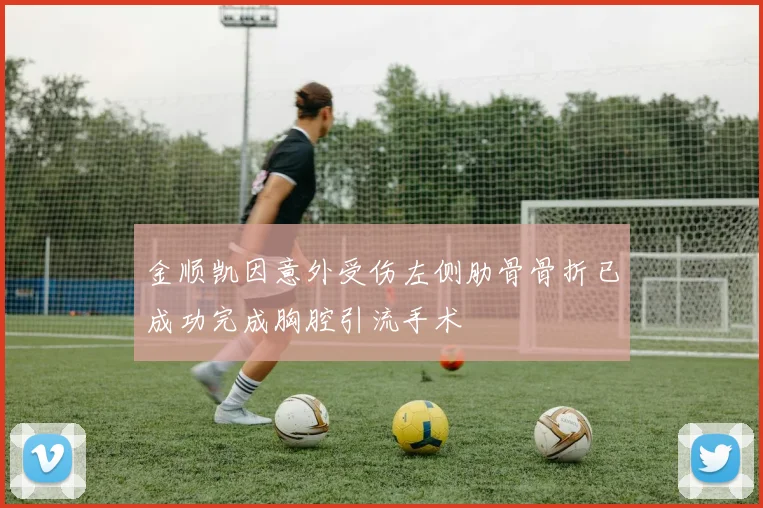 金顺凯因意外受伤左侧肋骨骨折已成功完成胸腔引流手术