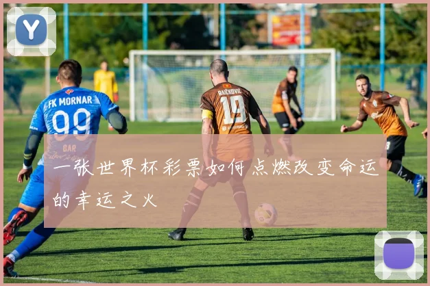 一张世界杯彩票如何点燃改变命运的幸运之火