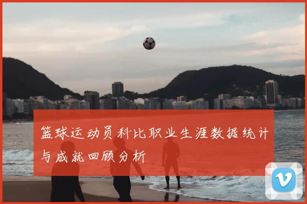 篮球运动员科比职业生涯数据统计与成就回顾分析