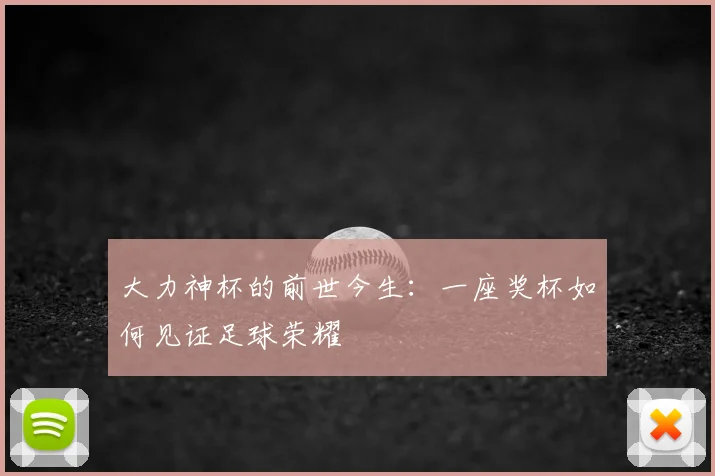 大力神杯的前世今生:一座奖杯如何见证足球荣耀