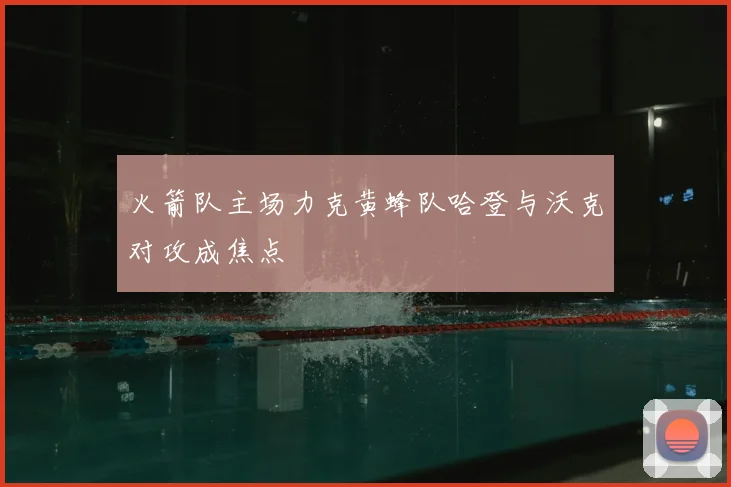 火箭队主场力克黄蜂队哈登与沃克对攻成焦点