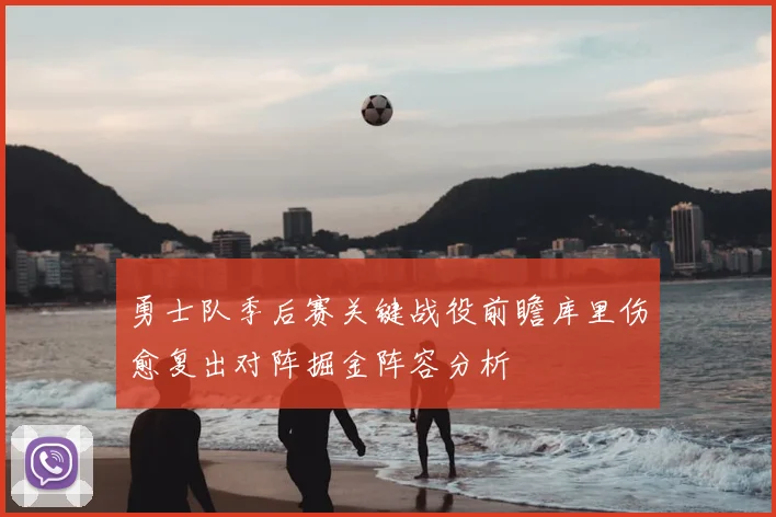 勇士队季后赛关键战役前瞻库里伤愈复出对阵掘金阵容分析
