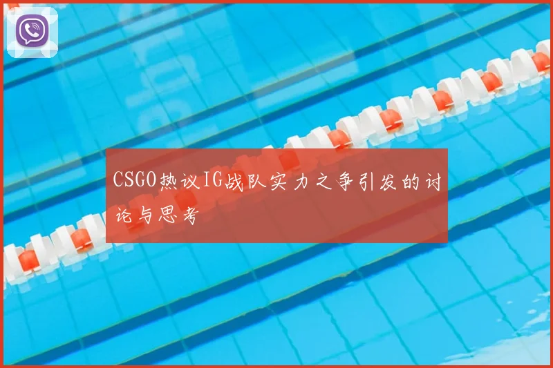 CSGO热议IG战队实力之争引发的讨论与思考