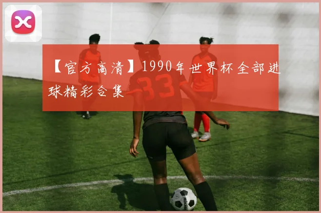 【官方高清】1990年世界杯全部进球精彩合集