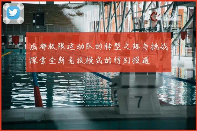 成都极限运动队的转型之路与挑战探索全新竞技模式的特别报道