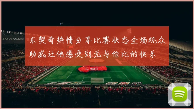 东契奇热情分享比赛状态全场观众助威让他感受到无与伦比的快乐