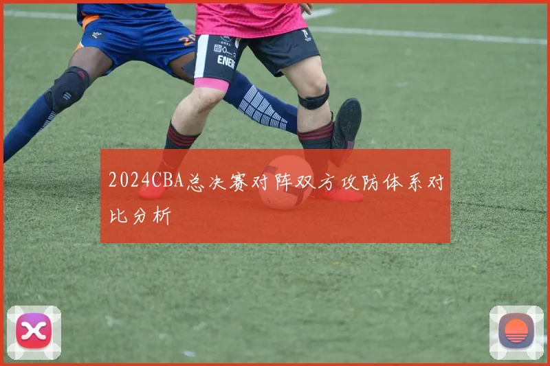 2024CBA总决赛对阵双方攻防体系对比分析