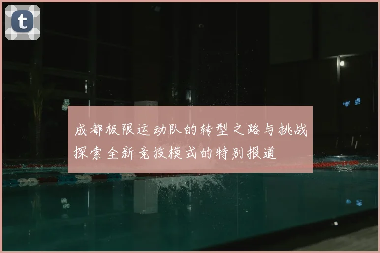 成都极限运动队的转型之路与挑战探索全新竞技模式的特别报道