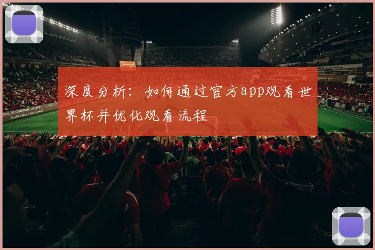 深度分析:如何通过官方app观看世界杯并优化观看流程