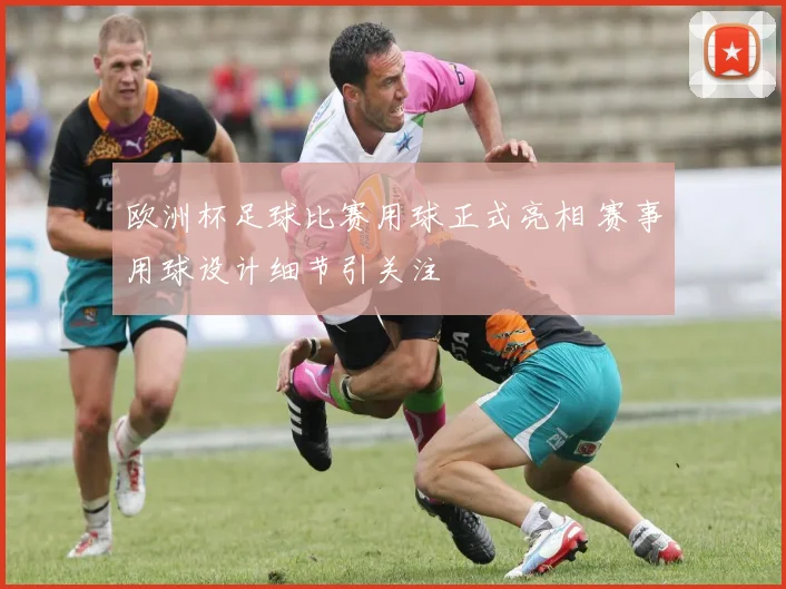 欧洲杯足球比赛用球正式亮相 赛事用球设计细节引关注