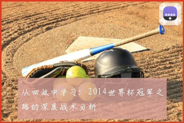 从回放中学习:2014世界杯冠军之路的深度战术分析
