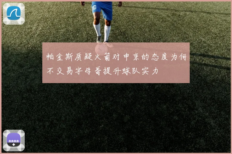 帕金斯质疑火箭对申京的态度为何不交易字母哥提升球队实力