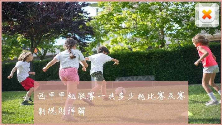 西甲甲组联赛一共多少轮比赛及赛制规则详解
