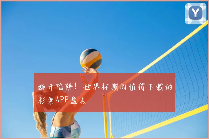 避开陷阱!世界杯期间值得下载的彩票APP盘点