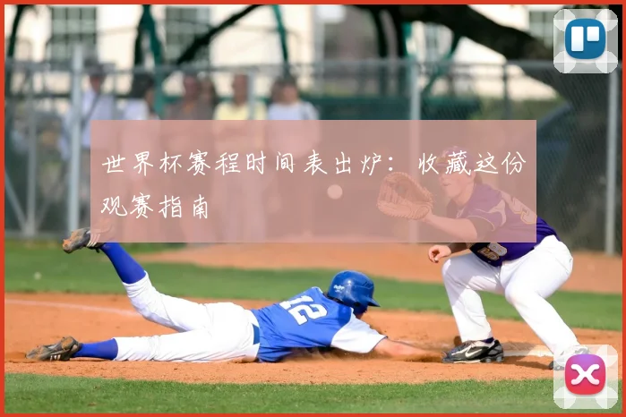 世界杯赛程时间表出炉:收藏这份观赛指南