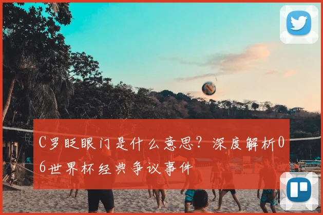 C罗眨眼门是什么意思?深度解析06世界杯经典争议事件