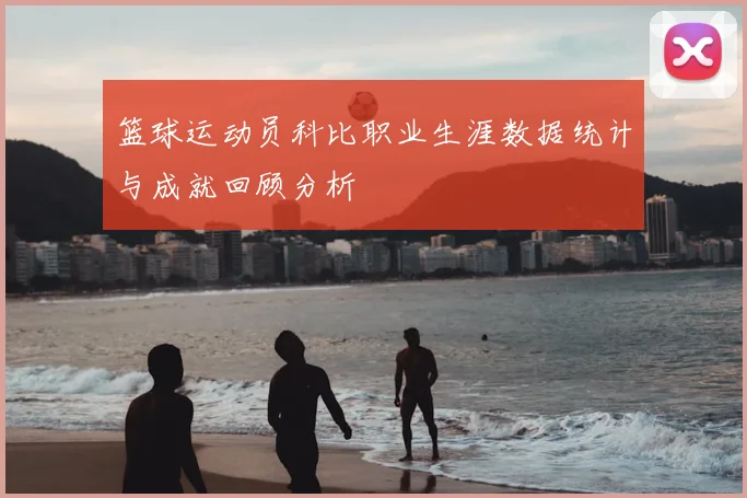 篮球运动员科比职业生涯数据统计与成就回顾分析