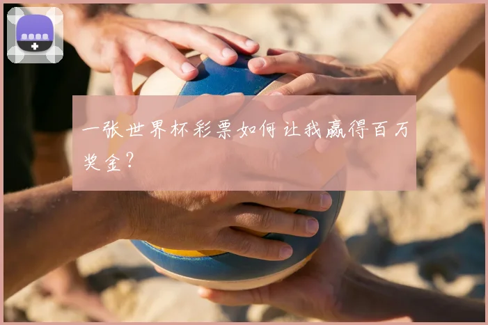 一张世界杯彩票如何让我赢得百万奖金？