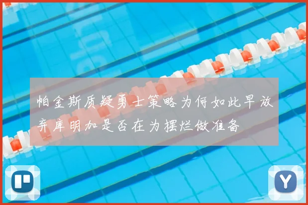 帕金斯质疑勇士策略为何如此早放弃库明加是否在为摆烂做准备