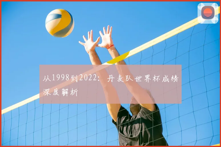 从1998到2022：丹麦队世界杯成绩深度解析