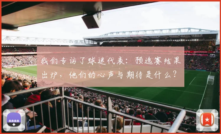 我们专访了球迷代表:预选赛结果出炉,他们的心声与期待是什么?