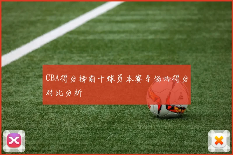 CBA得分榜前十球员本赛季场均得分对比分析