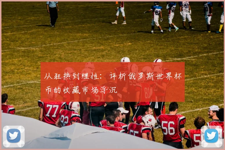 从狂热到理性:评析俄罗斯世界杯币的收藏市场浮沉