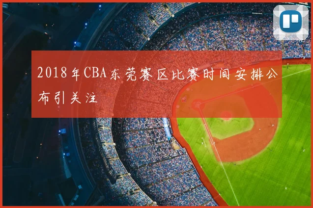 2018年CBA东莞赛区比赛时间安排公布引关注