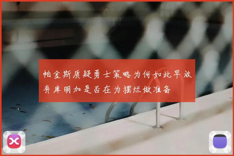 帕金斯质疑勇士策略为何如此早放弃库明加是否在为摆烂做准备