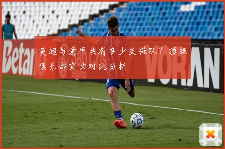 英超与意甲共有多少支强队?顶级俱乐部实力对比分析