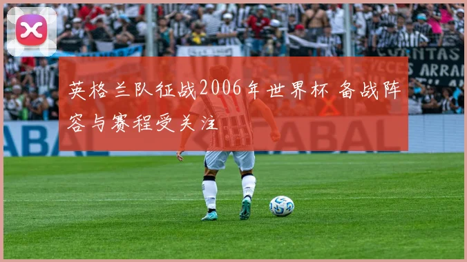 英格兰队征战2006年世界杯 备战阵容与赛程受关注