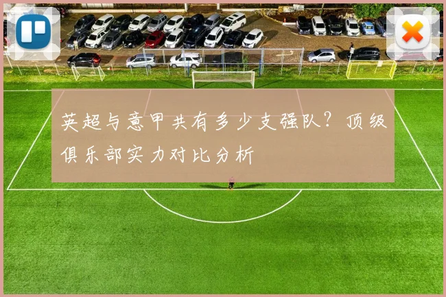 英超与意甲共有多少支强队？顶级俱乐部实力对比分析