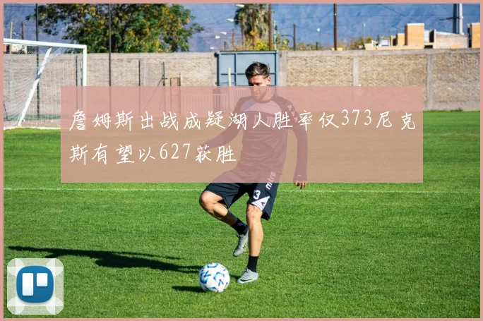 詹姆斯出战成疑湖人胜率仅373尼克斯有望以627获胜