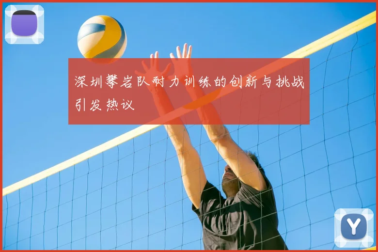 深圳攀岩队耐力训练的创新与挑战引发热议