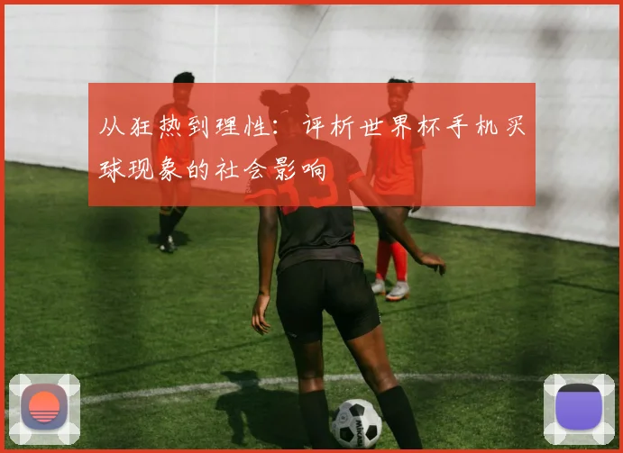 从狂热到理性:评析世界杯手机买球现象的社会影响