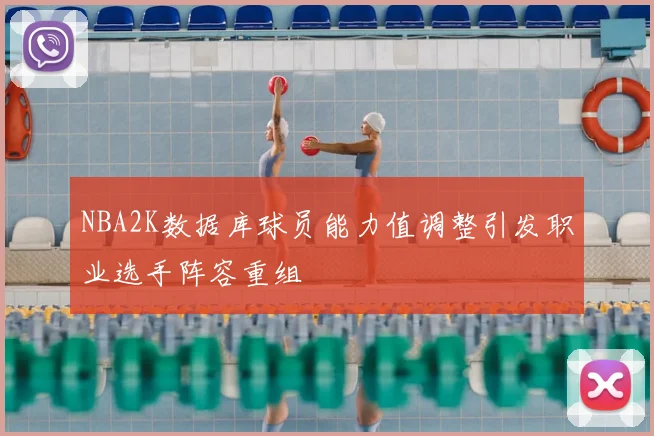 NBA2K数据库球员能力值调整引发职业选手阵容重组