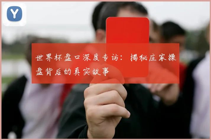 世界杯盘口深度专访:揭秘庄家操盘背后的真实故事