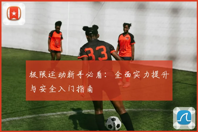 极限运动新手必看:全面实力提升与安全入门指南