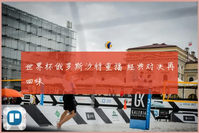 世界杯俄罗斯沙特重播 经典对决再回味