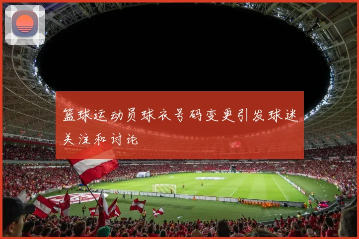 篮球运动员球衣号码变更引发球迷关注和讨论
