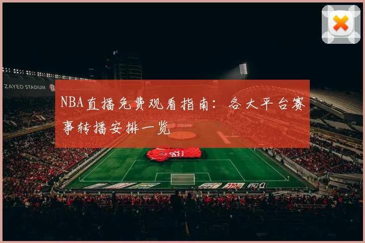 NBA直播免费观看指南:各大平台赛事转播安排一览