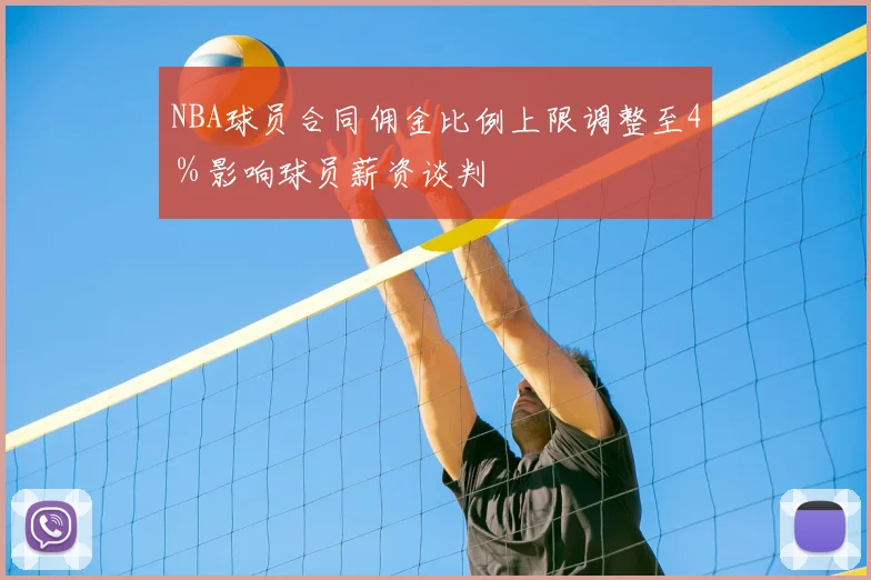 NBA球员合同佣金比例上限调整至4%影响球员薪资谈判