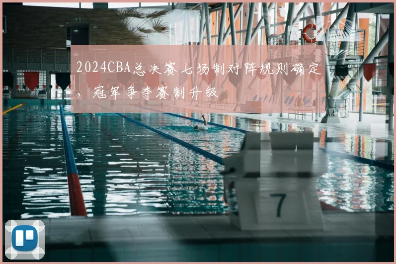 2024CBA总决赛七场制对阵规则确定,冠军争夺赛制升级