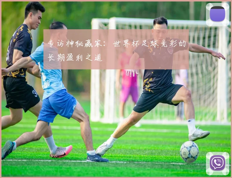 专访神秘赢家:世界杯足球竞彩的长期盈利之道
