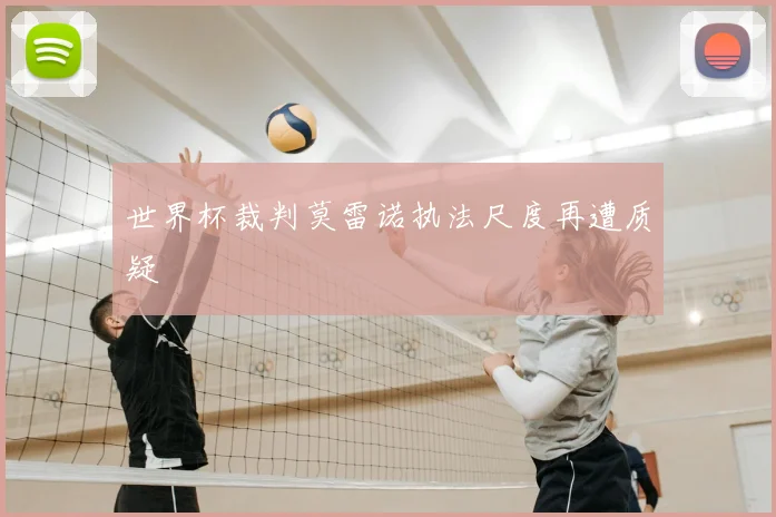 世界杯裁判莫雷诺执法尺度再遭质疑