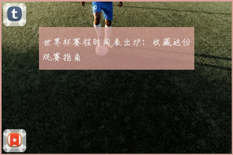 世界杯赛程时间表出炉:收藏这份观赛指南