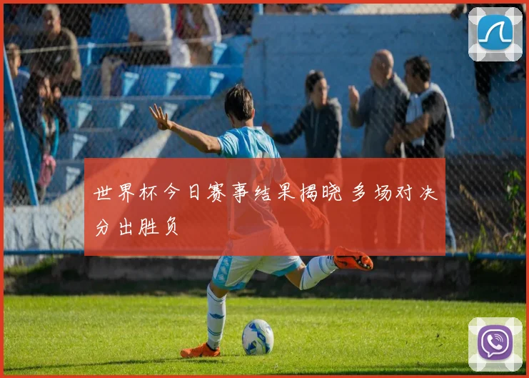 世界杯今日赛事结果揭晓 多场对决分出胜负