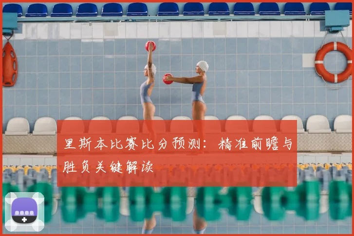 里斯本比赛比分预测:精准前瞻与胜负关键解读