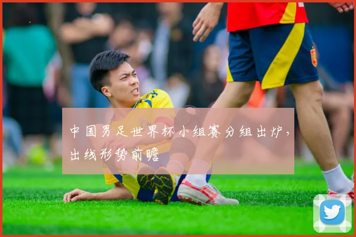 中国男足世界杯小组赛分组出炉,出线形势前瞻